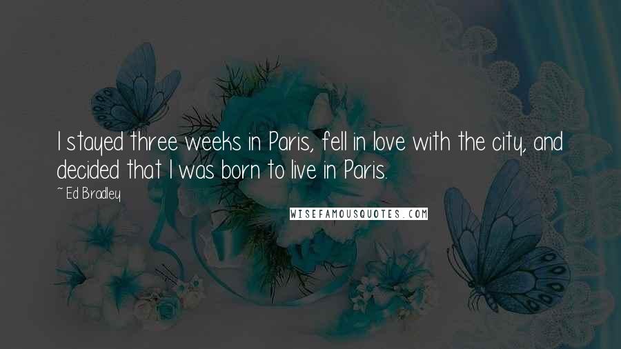 Ed Bradley Quotes: I stayed three weeks in Paris, fell in love with the city, and decided that I was born to live in Paris.