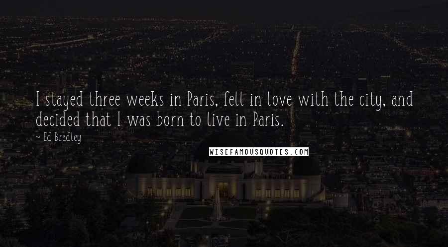 Ed Bradley Quotes: I stayed three weeks in Paris, fell in love with the city, and decided that I was born to live in Paris.