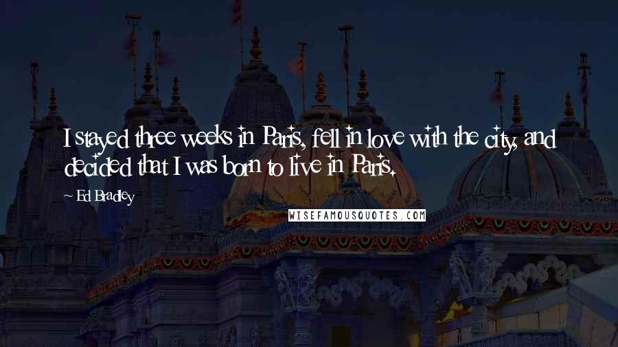 Ed Bradley Quotes: I stayed three weeks in Paris, fell in love with the city, and decided that I was born to live in Paris.