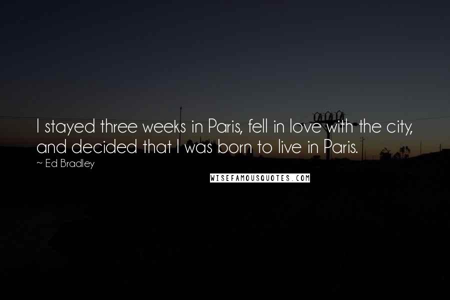 Ed Bradley Quotes: I stayed three weeks in Paris, fell in love with the city, and decided that I was born to live in Paris.