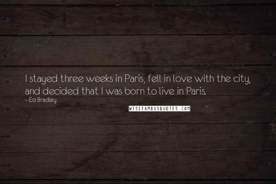 Ed Bradley Quotes: I stayed three weeks in Paris, fell in love with the city, and decided that I was born to live in Paris.