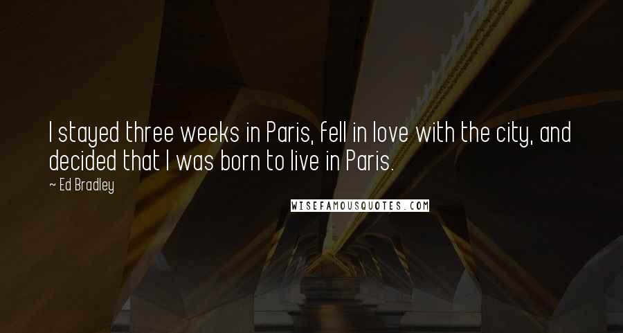 Ed Bradley Quotes: I stayed three weeks in Paris, fell in love with the city, and decided that I was born to live in Paris.