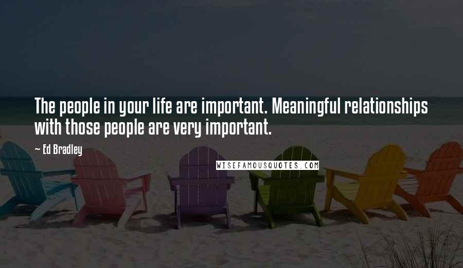 Ed Bradley Quotes: The people in your life are important. Meaningful relationships with those people are very important.