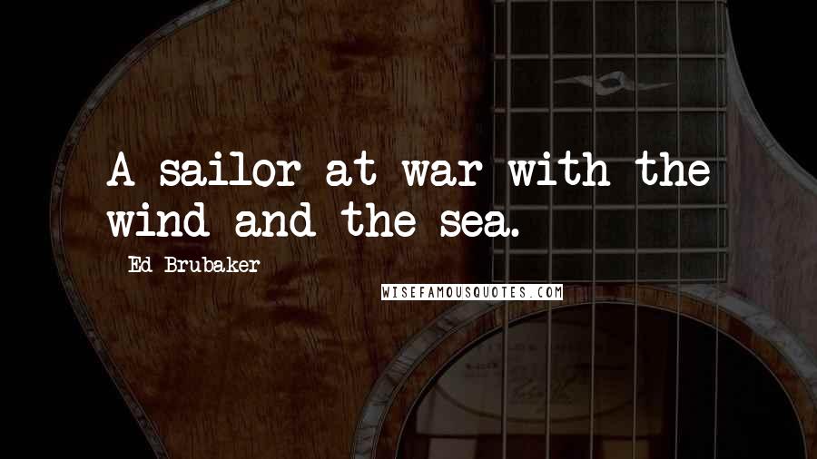 Ed Brubaker Quotes: A sailor at war with the wind and the sea.