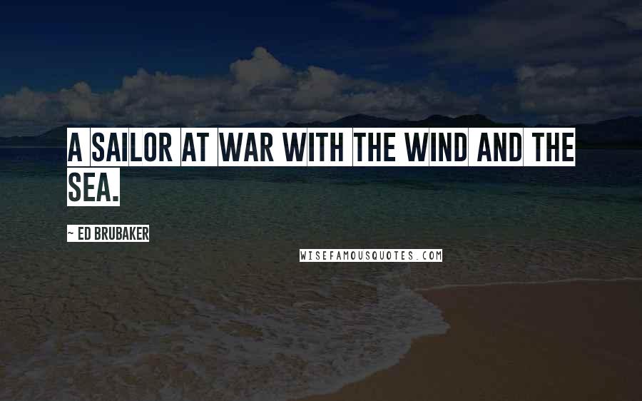 Ed Brubaker Quotes: A sailor at war with the wind and the sea.