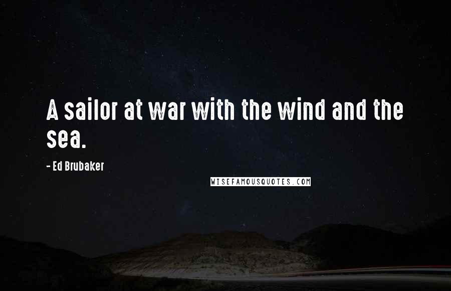 Ed Brubaker Quotes: A sailor at war with the wind and the sea.