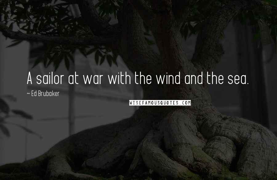 Ed Brubaker Quotes: A sailor at war with the wind and the sea.