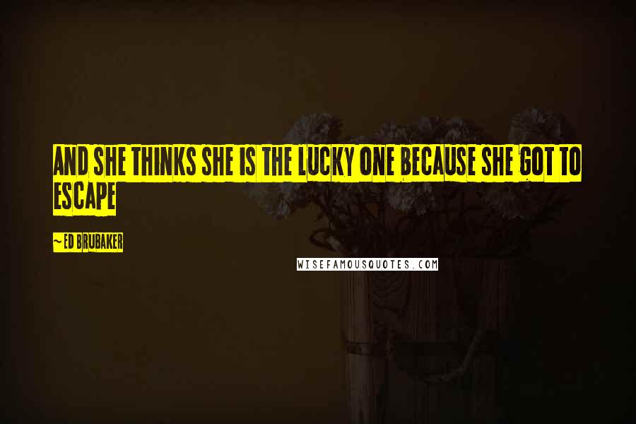 Ed Brubaker Quotes: And she thinks she is the lucky one because she got to escape