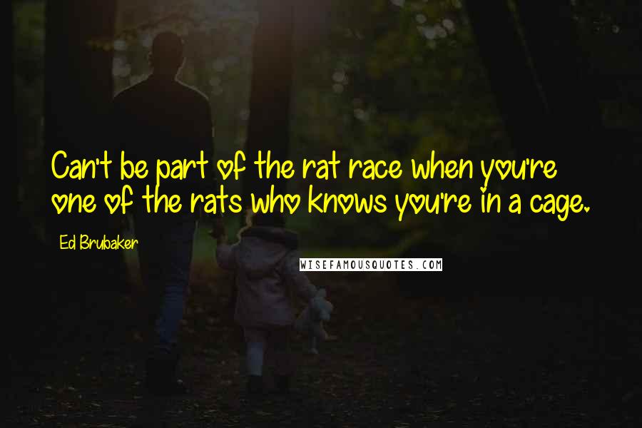 Ed Brubaker Quotes: Can't be part of the rat race when you're one of the rats who knows you're in a cage.