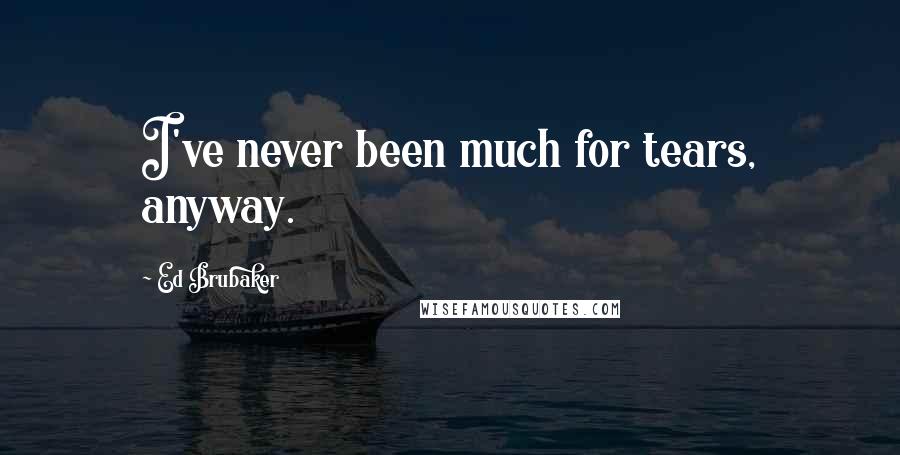 Ed Brubaker Quotes: I've never been much for tears, anyway.