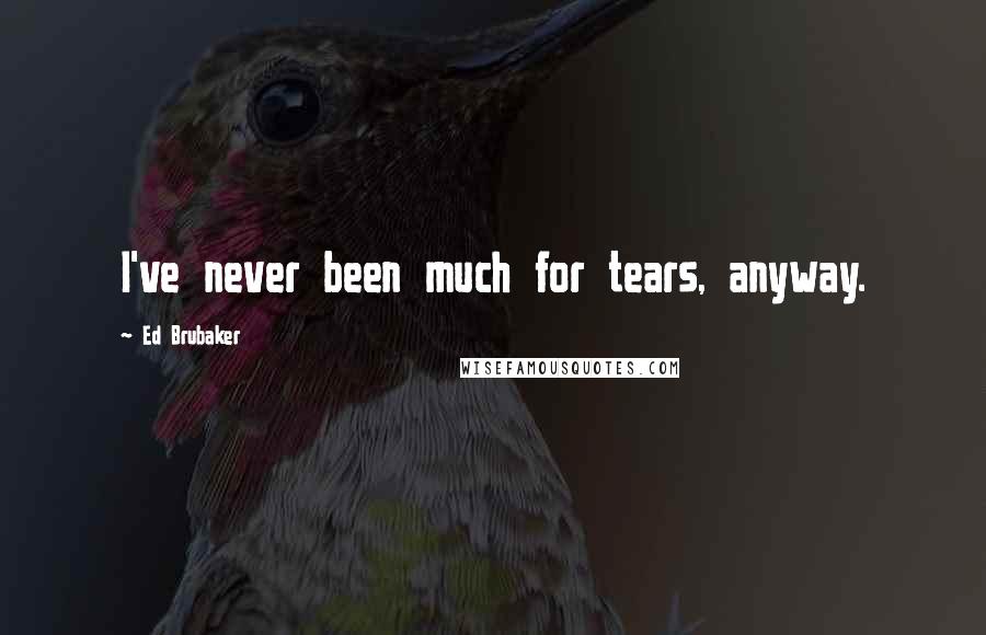 Ed Brubaker Quotes: I've never been much for tears, anyway.