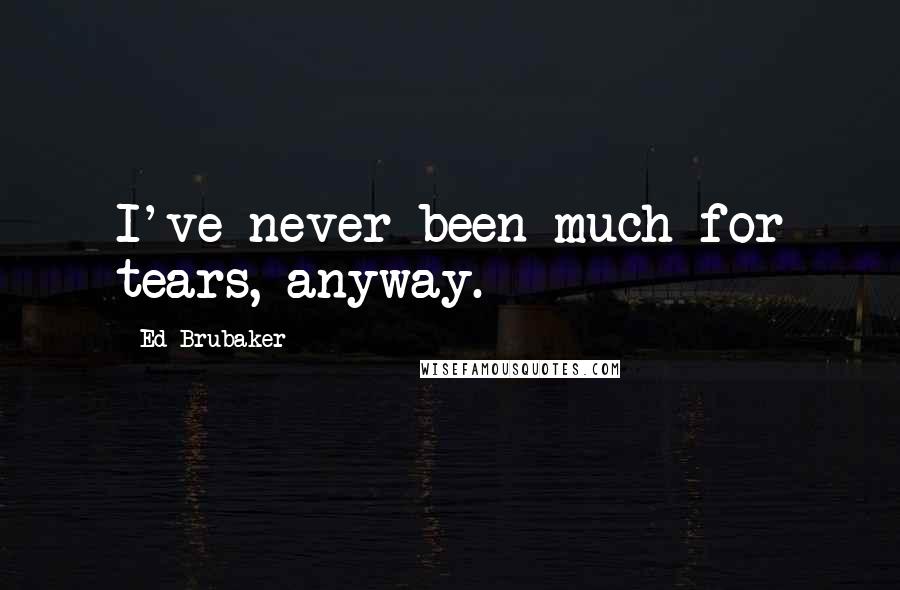 Ed Brubaker Quotes: I've never been much for tears, anyway.