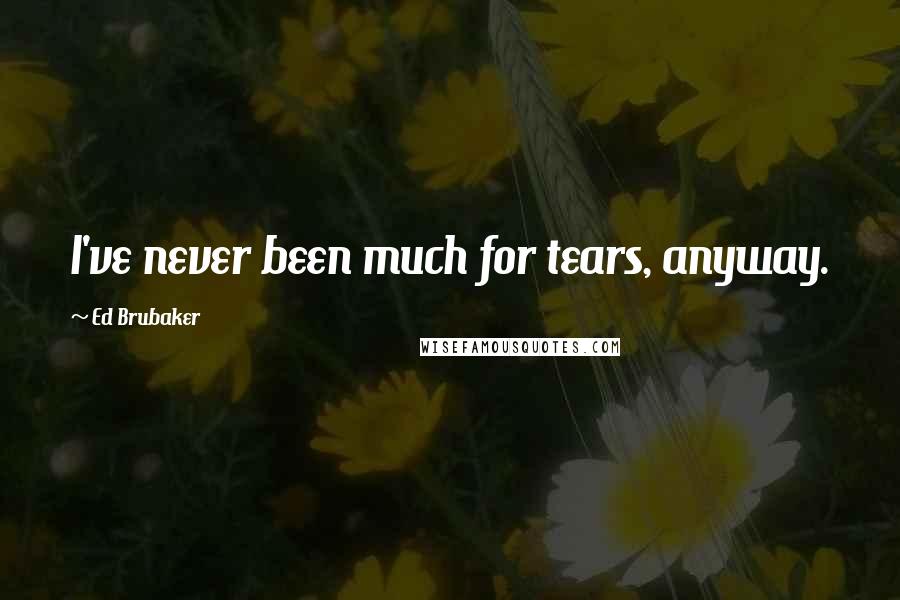 Ed Brubaker Quotes: I've never been much for tears, anyway.