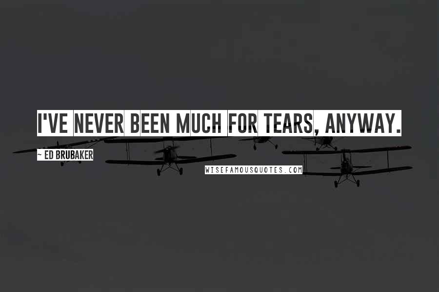 Ed Brubaker Quotes: I've never been much for tears, anyway.