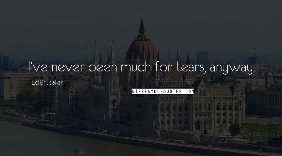 Ed Brubaker Quotes: I've never been much for tears, anyway.