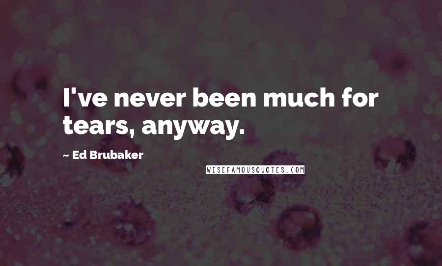 Ed Brubaker Quotes: I've never been much for tears, anyway.