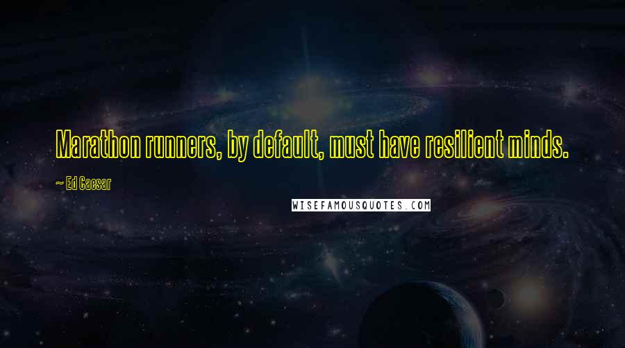 Ed Caesar Quotes: Marathon runners, by default, must have resilient minds.