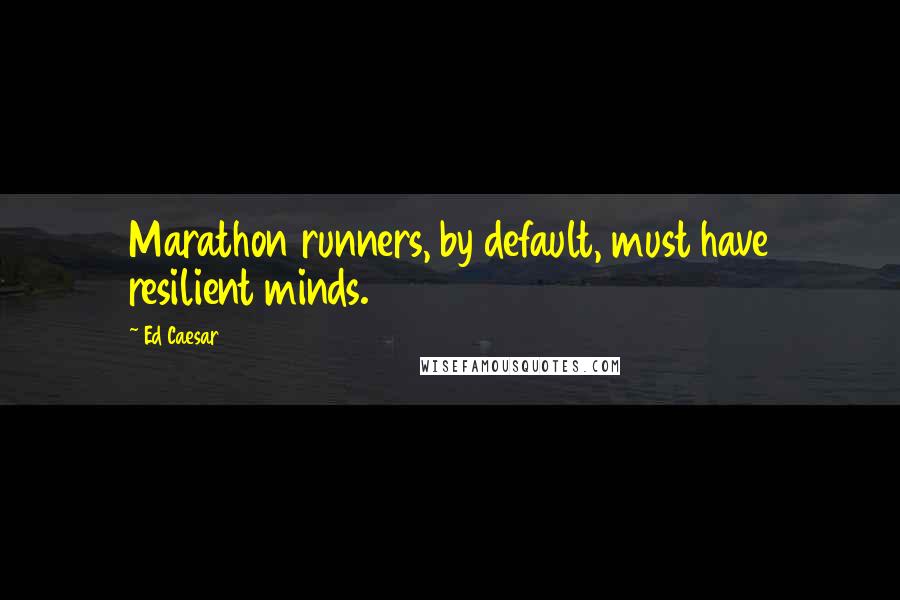 Ed Caesar Quotes: Marathon runners, by default, must have resilient minds.