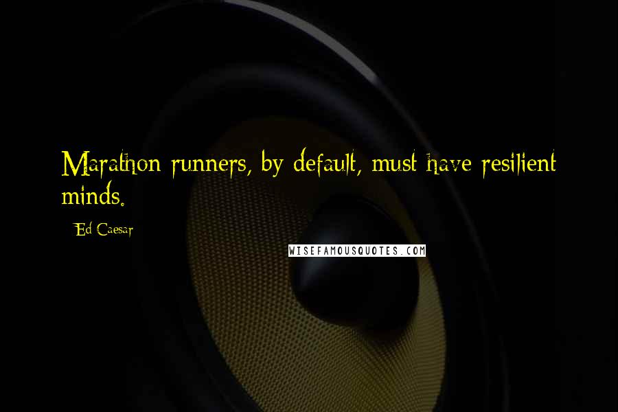 Ed Caesar Quotes: Marathon runners, by default, must have resilient minds.