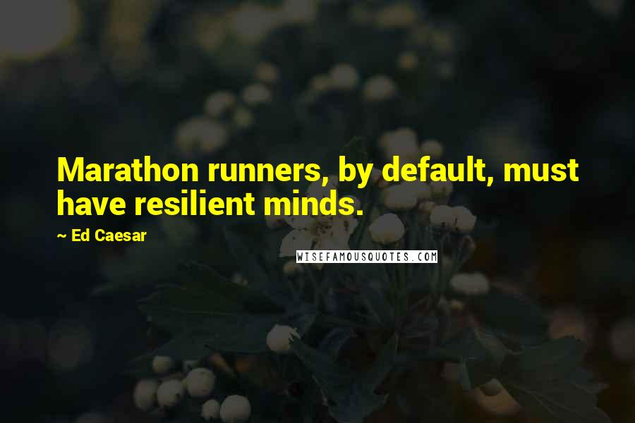 Ed Caesar Quotes: Marathon runners, by default, must have resilient minds.