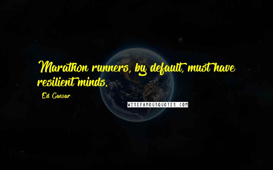 Ed Caesar Quotes: Marathon runners, by default, must have resilient minds.