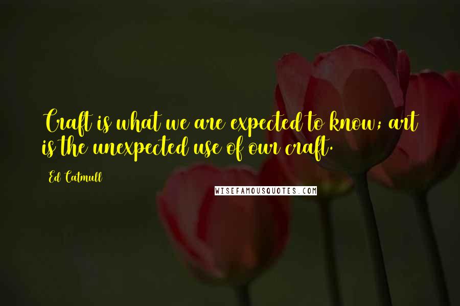 Ed Catmull Quotes: Craft is what we are expected to know; art is the unexpected use of our craft.