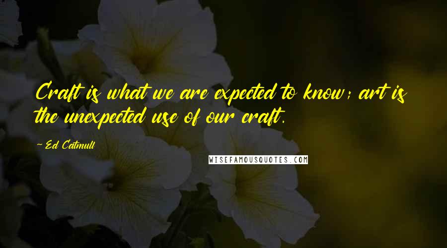 Ed Catmull Quotes: Craft is what we are expected to know; art is the unexpected use of our craft.