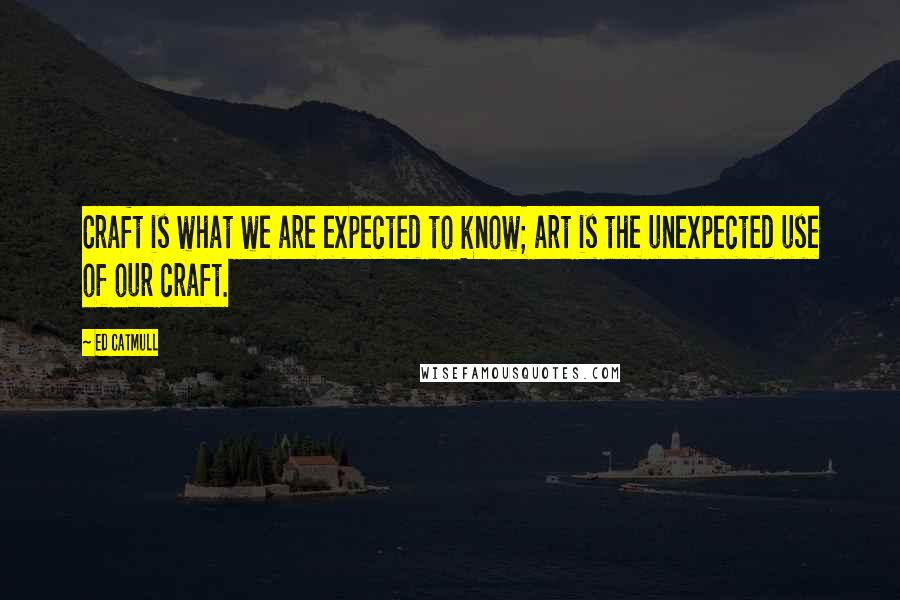 Ed Catmull Quotes: Craft is what we are expected to know; art is the unexpected use of our craft.