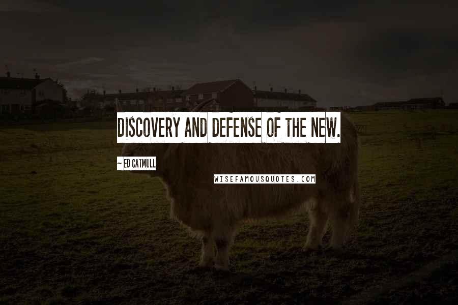 Ed Catmull Quotes: discovery and defense of the new.