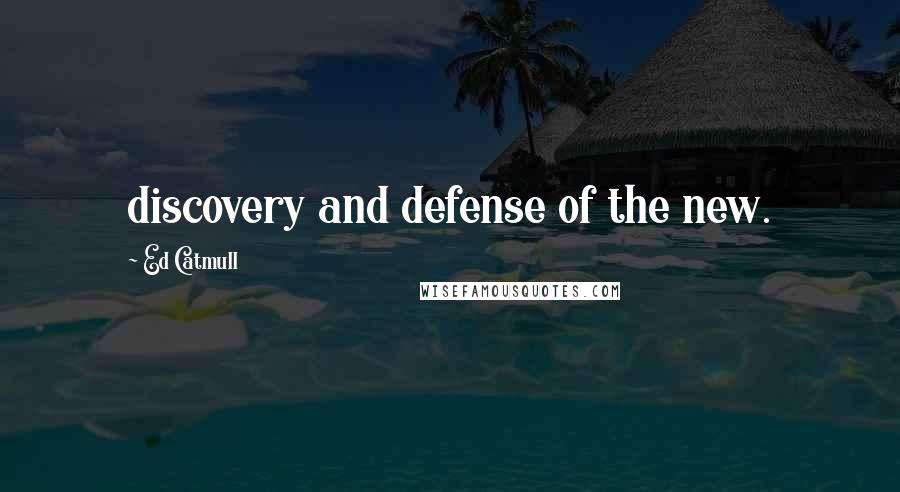 Ed Catmull Quotes: discovery and defense of the new.