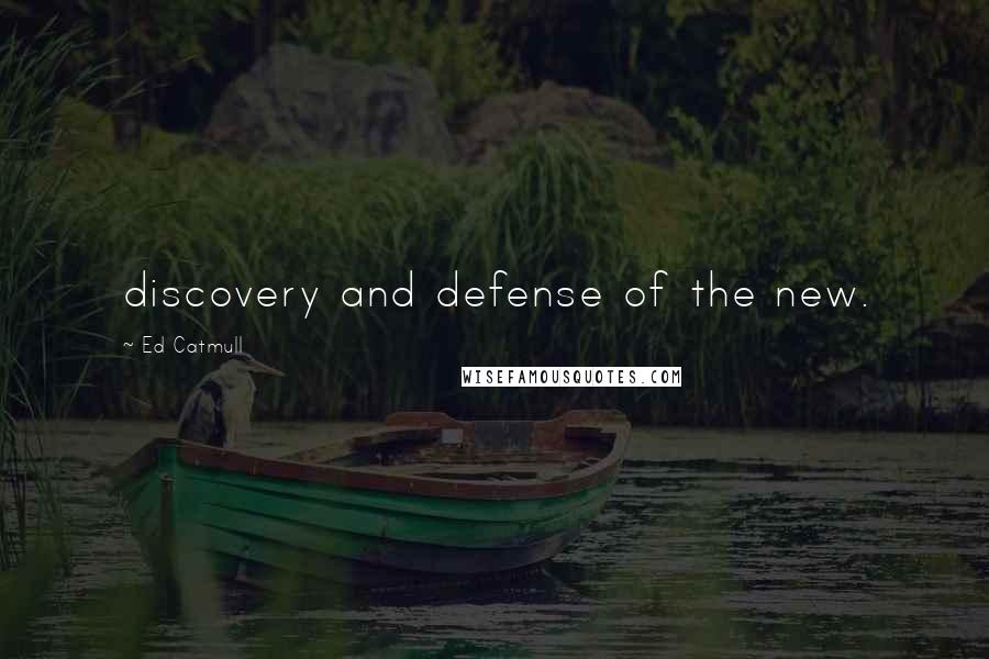 Ed Catmull Quotes: discovery and defense of the new.