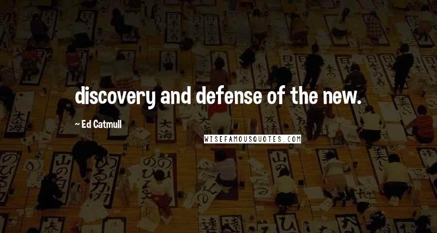 Ed Catmull Quotes: discovery and defense of the new.