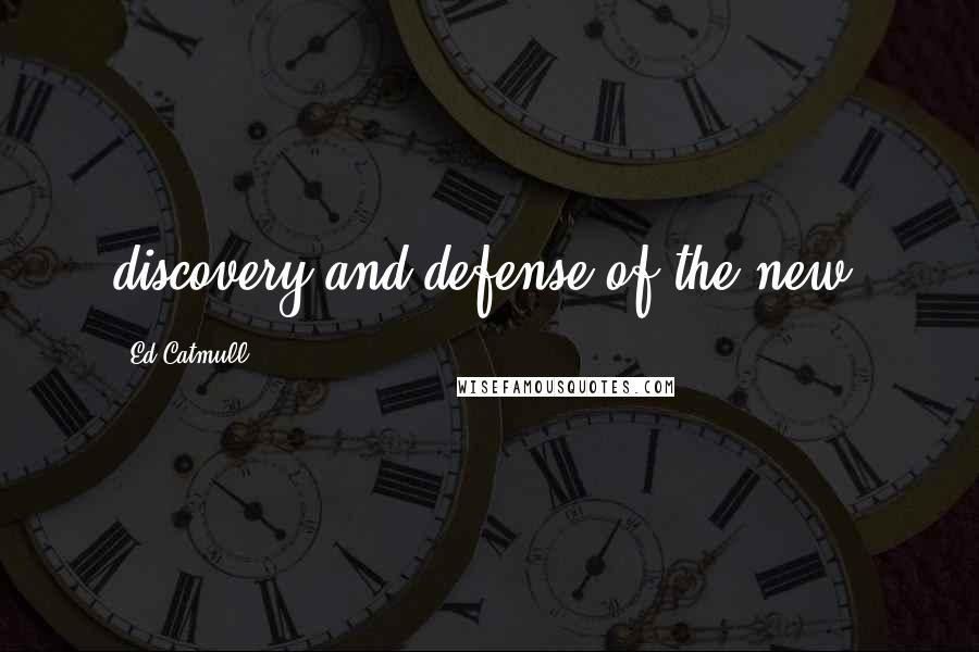 Ed Catmull Quotes: discovery and defense of the new.