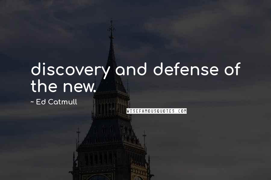 Ed Catmull Quotes: discovery and defense of the new.