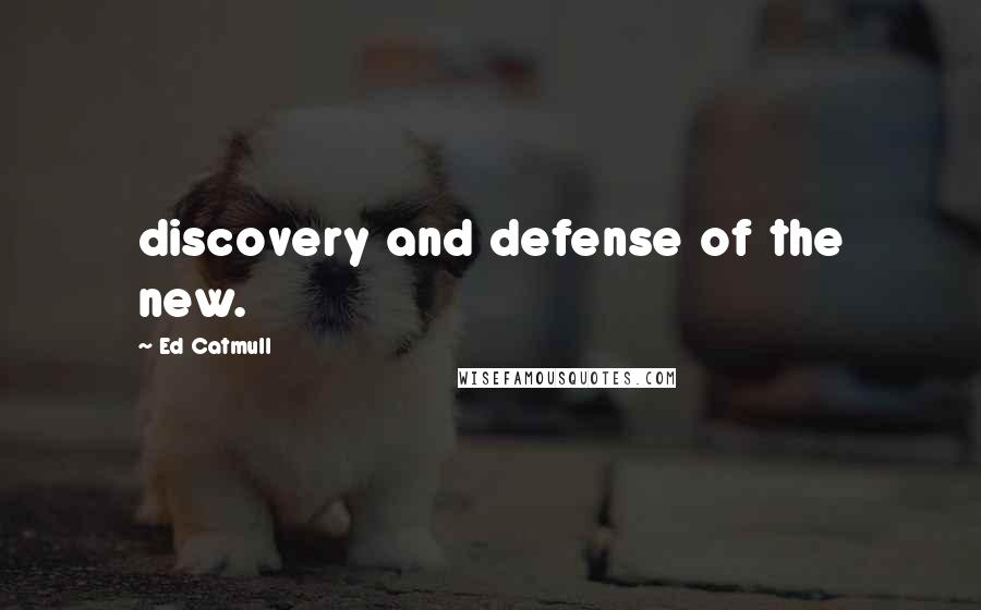 Ed Catmull Quotes: discovery and defense of the new.