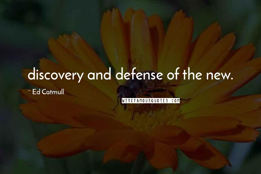 Ed Catmull Quotes: discovery and defense of the new.