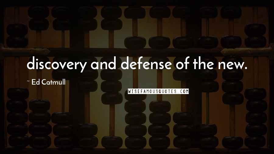 Ed Catmull Quotes: discovery and defense of the new.