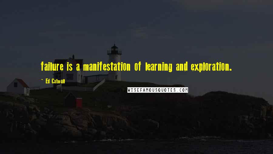 Ed Catmull Quotes: failure is a manifestation of learning and exploration.