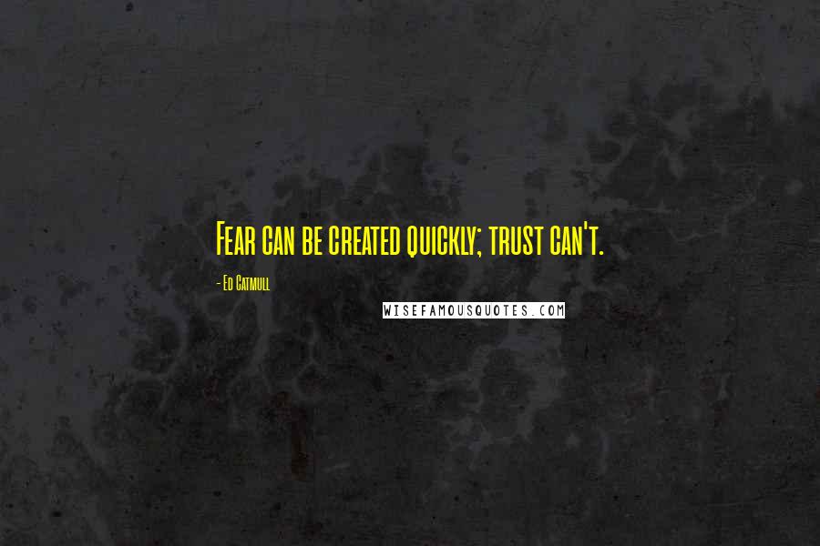 Ed Catmull Quotes: Fear can be created quickly; trust can't.