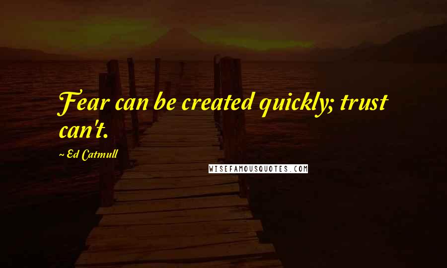Ed Catmull Quotes: Fear can be created quickly; trust can't.