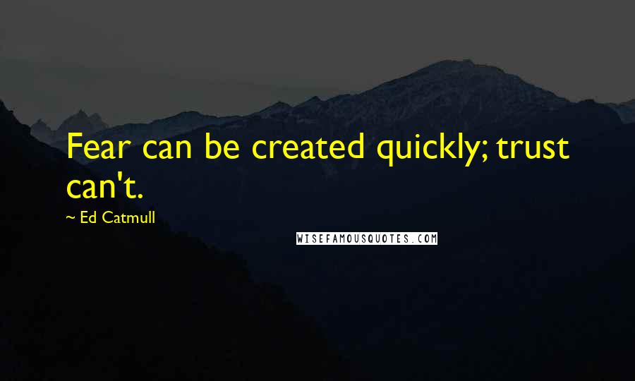 Ed Catmull Quotes: Fear can be created quickly; trust can't.