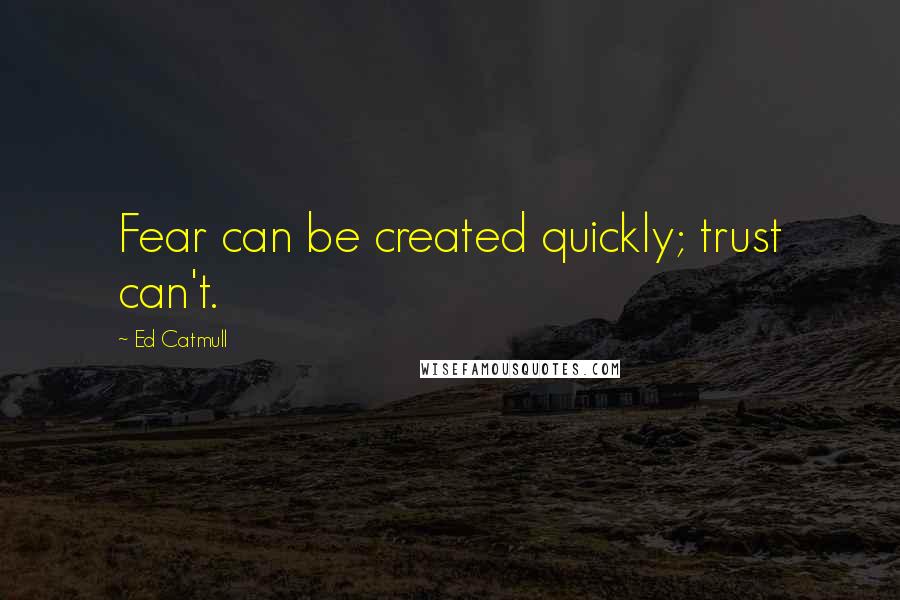 Ed Catmull Quotes: Fear can be created quickly; trust can't.