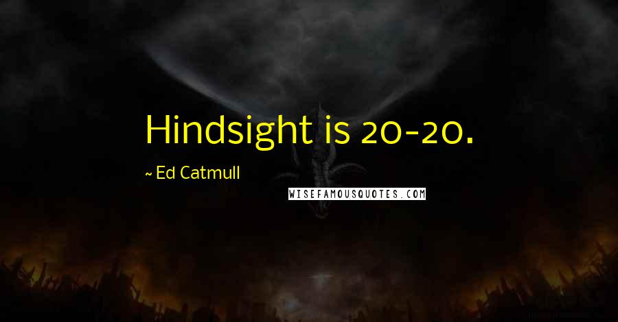 Ed Catmull Quotes: Hindsight is 20-20.