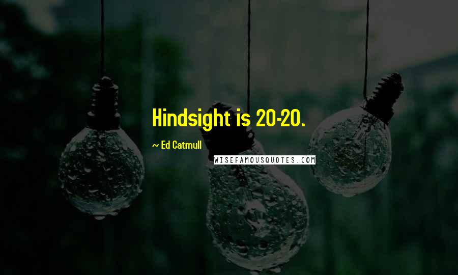 Ed Catmull Quotes: Hindsight is 20-20.