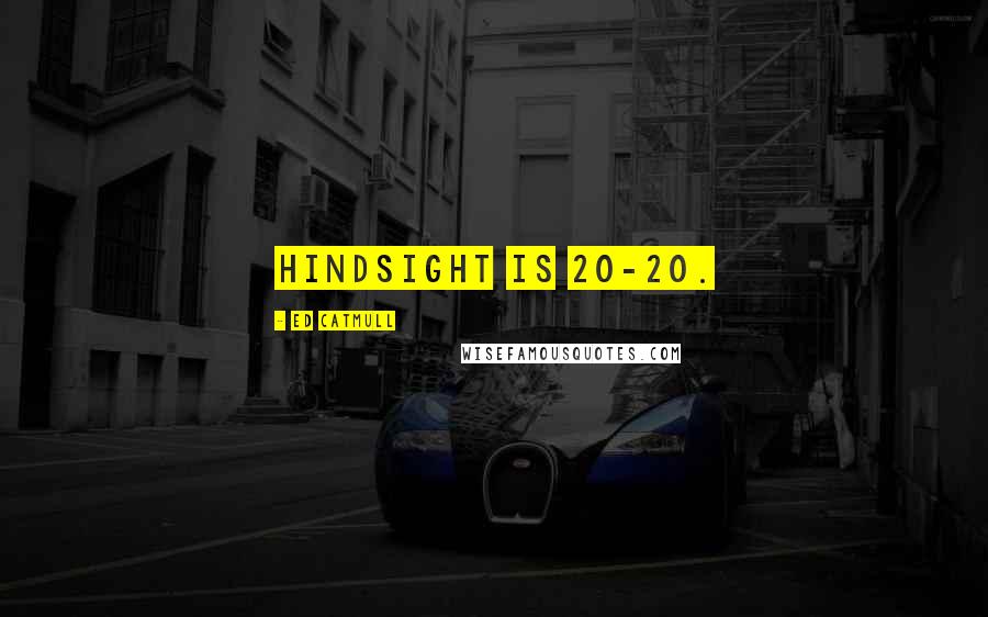 Ed Catmull Quotes: Hindsight is 20-20.