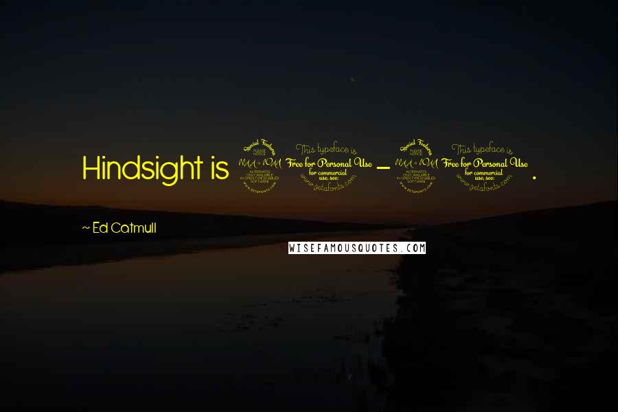 Ed Catmull Quotes: Hindsight is 20-20.