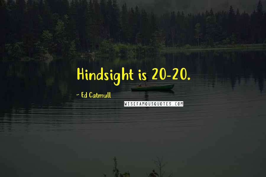 Ed Catmull Quotes: Hindsight is 20-20.