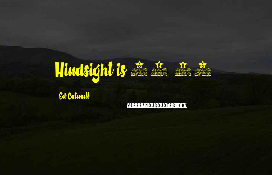Ed Catmull Quotes: Hindsight is 20-20.