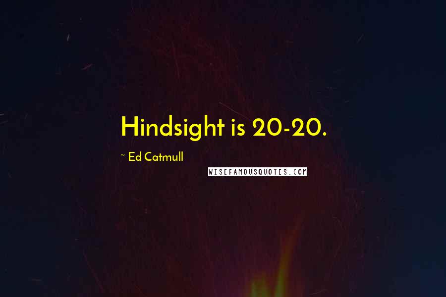 Ed Catmull Quotes: Hindsight is 20-20.