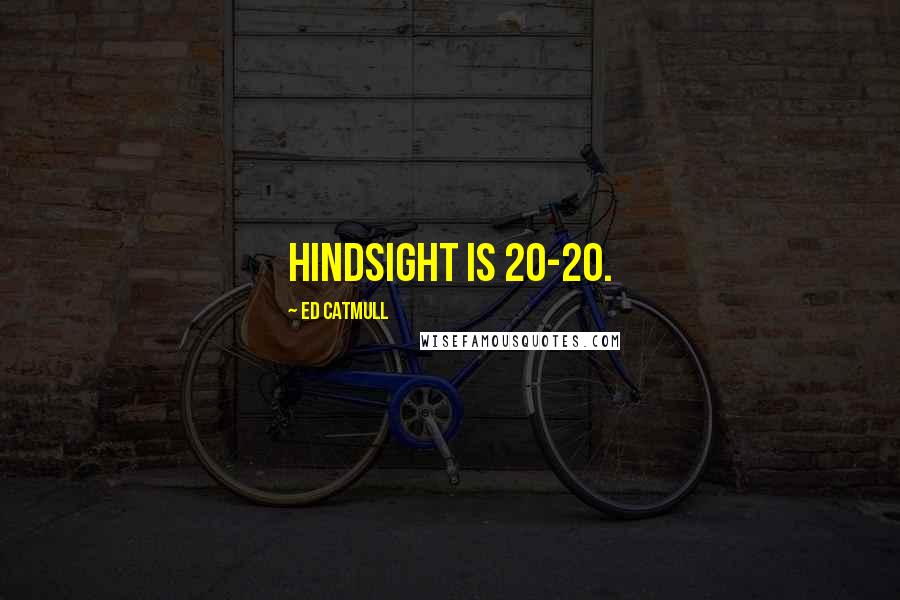 Ed Catmull Quotes: Hindsight is 20-20.